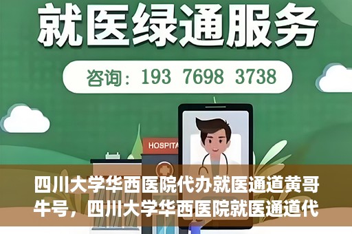 四川大学华西医院代办就医通道黄哥牛号，四川大学华西医院就医通道代办服务黄哥牛号解析
