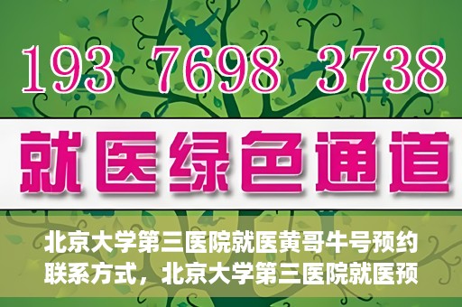 北京大学第三医院就医黄哥牛号预约联系方式，北京大学第三医院就医预约联系方式及黄哥牛号预约指南