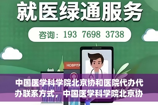 中国医学科学院北京协和医院代办代办联系方式，中国医学科学院北京协和医院代办服务联系方式揭秘