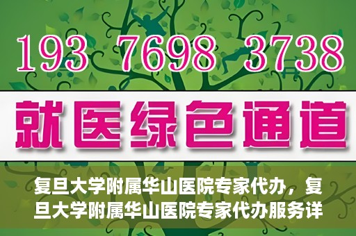 复旦大学附属华山医院专家代办，复旦大学附属华山医院专家代办服务详解