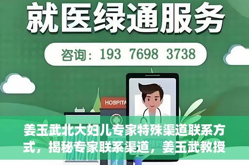 姜玉武北大妇儿专家特殊渠道联系方式，揭秘专家联系渠道，姜玉武教授在北大妇儿的特殊联系方式曝光