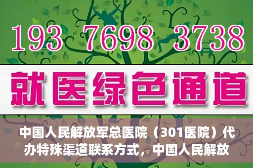 中国人民解放军总医院（301医院）代办特殊渠道联系方式，中国人民解放军总医院（301医院）特殊渠道联系方式代办服务解析