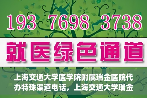 上海交通大学医学院附属瑞金医院代办特殊渠道电话，上海交通大学瑞金医院特殊渠道电话代办服务详解