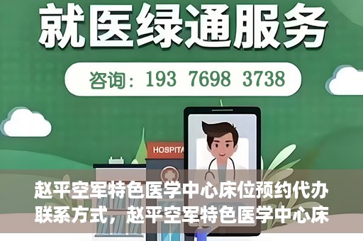 赵平空军特色医学中心床位预约代办联系方式，赵平空军特色医学中心床位预约代办服务联系方式揭秘
