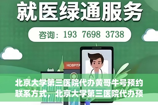 北京大学第三医院代办黄哥牛号预约联系方式，北京大学第三医院代办预约联系方式，黄哥牛号预约服务解析