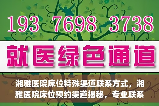 湘雅医院床位特殊渠道联系方式，湘雅医院床位预约渠道揭秘，专业联系方式一览