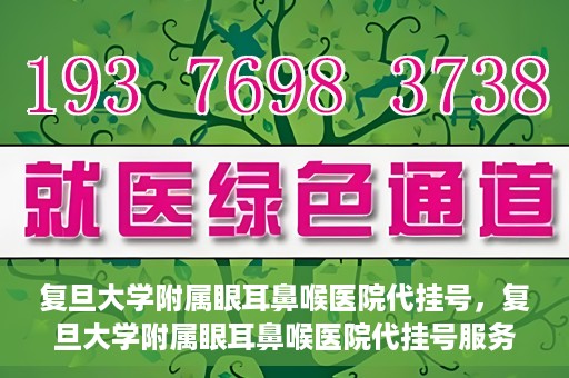 复旦大学附属眼耳鼻喉医院代挂号，复旦大学附属眼耳鼻喉医院代挂号服务详解
