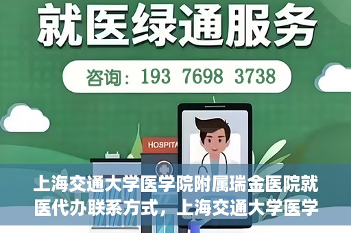 上海交通大学医学院附属瑞金医院就医代办联系方式，上海交通大学医学院附属瑞金医院就医代办服务联系方式详解