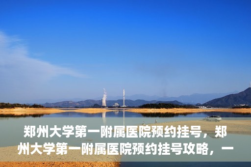 郑州大学第一附属医院预约挂号，郑州大学第一附属医院预约挂号攻略，一站式解决您的挂号难题