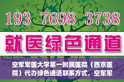空军军医大学第一附属医院（西京医院）代办绿色通道联系方式，空军军医大学第一附属医院（西京医院）绿色通道代办联系方式揭秘