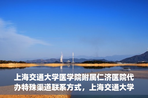 上海交通大学医学院附属仁济医院代办特殊渠道联系方式，上海交通大学医学院附属仁济医院特殊渠道联系方式代办服务详解