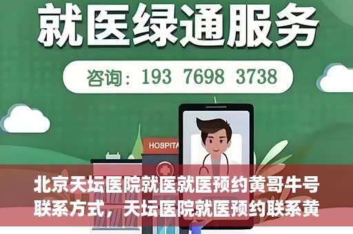 北京天坛医院就医就医预约黄哥牛号联系方式，天坛医院就医预约联系黄哥牛号攻略，一站式解决您的预约难题