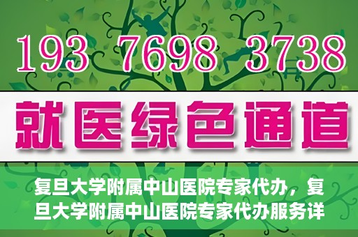 复旦大学附属中山医院专家代办，复旦大学附属中山医院专家代办服务详解