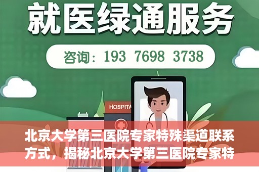 北京大学第三医院专家特殊渠道联系方式，揭秘北京大学第三医院专家特殊渠道联系方式，专业团队，权威咨询直达通道
