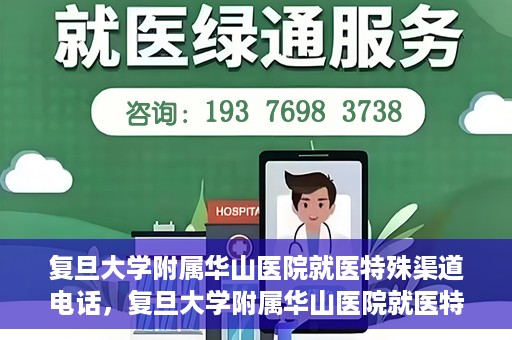 复旦大学附属华山医院就医特殊渠道电话，复旦大学附属华山医院就医特殊渠道联系电话详解