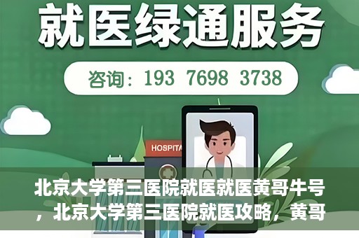 北京大学第三医院就医就医黄哥牛号，北京大学第三医院就医攻略，黄哥牛号助您轻松挂号就医