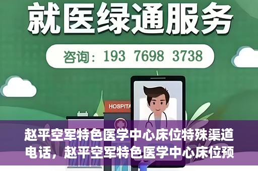 赵平空军特色医学中心床位特殊渠道电话，赵平空军特色医学中心床位预约专线揭秘