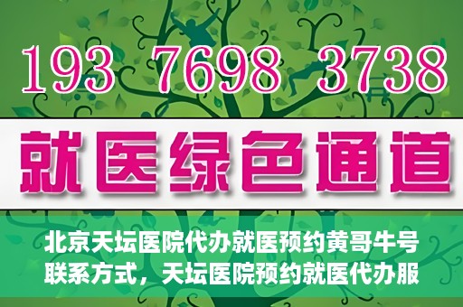 北京天坛医院代办就医预约黄哥牛号联系方式，天坛医院预约就医代办服务，黄哥牛号联系方式及预约指南