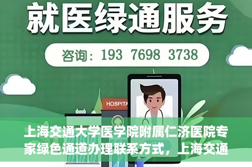 上海交通大学医学院附属仁济医院专家绿色通道办理联系方式，上海交通大学医学院附属仁济医院专家绿色通道联系指南