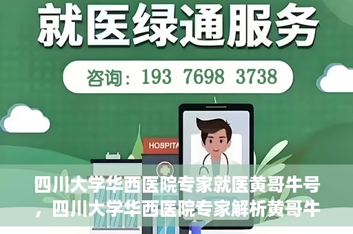四川大学华西医院专家就医黄哥牛号，四川大学华西医院专家解析黄哥牛号背后的医疗奥秘