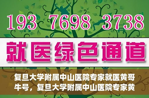 复旦大学附属中山医院专家就医黄哥牛号，复旦大学附属中山医院专家黄哥牛号解读健康之道