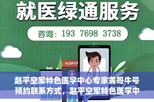 赵平空军特色医学中心专家黄哥牛号预约联系方式，赵平空军特色医学中心专家黄哥牛挂号预约联系方式揭秘