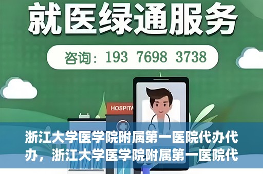 浙江大学医学院附属第一医院代办代办，浙江大学医学院附属第一医院代办服务详解