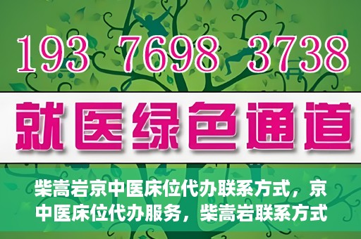 柴嵩岩京中医床位代办联系方式，京中医床位代办服务，柴嵩岩联系方式及预约服务详解
