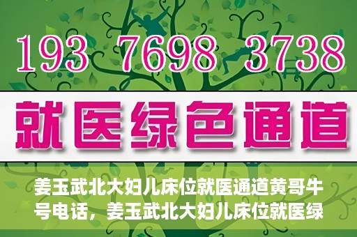 姜玉武北大妇儿床位就医通道黄哥牛号电话，姜玉武北大妇儿床位就医绿色通道与黄哥牛号电话全解析
