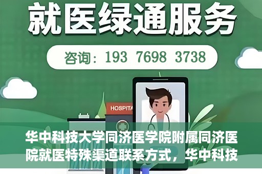 华中科技大学同济医学院附属同济医院就医特殊渠道联系方式，华中科技大学同济医学院附属同济医院特殊渠道就医指南及联系方式