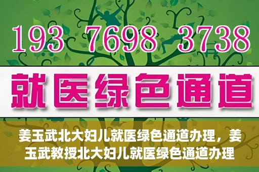 姜玉武北大妇儿就医绿色通道办理，姜玉武教授北大妇儿就医绿色通道办理指南
