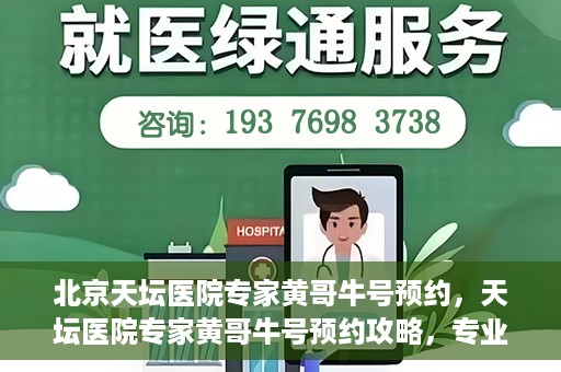 北京天坛医院专家黄哥牛号预约，天坛医院专家黄哥牛号预约攻略，专业医疗资源的便捷通道