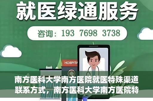 南方医科大学南方医院就医特殊渠道联系方式，南方医科大学南方医院特殊渠道就医指南及联系方式揭秘