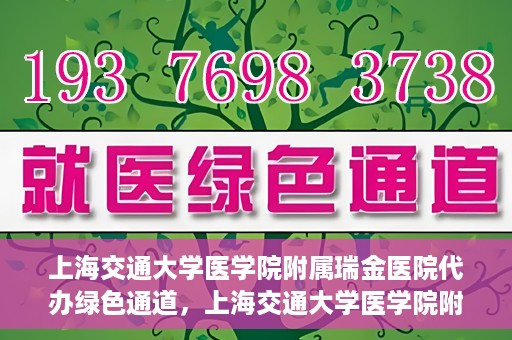 上海交通大学医学院附属瑞金医院代办绿色通道，上海交通大学医学院附属瑞金医院绿色通道代办服务解析