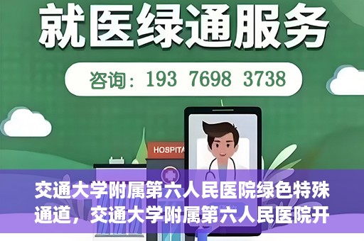 交通大学附属第六人民医院绿色特殊通道，交通大学附属第六人民医院开通绿色特殊通道，助力患者快速就医