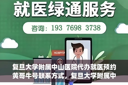 复旦大学附属中山医院代办就医预约黄哥牛号联系方式，复旦大学附属中山医院就医预约代办服务，黄哥牛号联系方式全解析