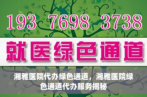 湘雅医院代办绿色通道，湘雅医院绿色通道代办服务揭秘