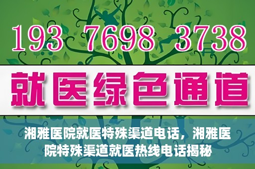 湘雅医院就医特殊渠道电话，湘雅医院特殊渠道就医热线电话揭秘