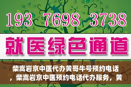 柴嵩岩京中医代办黄哥牛号预约电话，柴嵩岩京中医预约电话代办服务，黄哥牛号预约热线揭秘