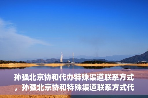 孙强北京协和代办特殊渠道联系方式，孙强北京协和特殊渠道联系方式代办服务揭秘