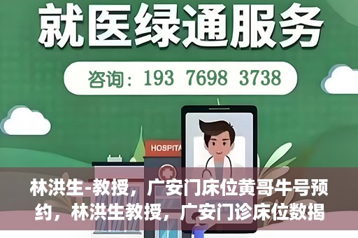 林洪生-教授，广安门床位黄哥牛号预约，林洪生教授，广安门诊床位数揭秘，预约攻略助你轻松就医