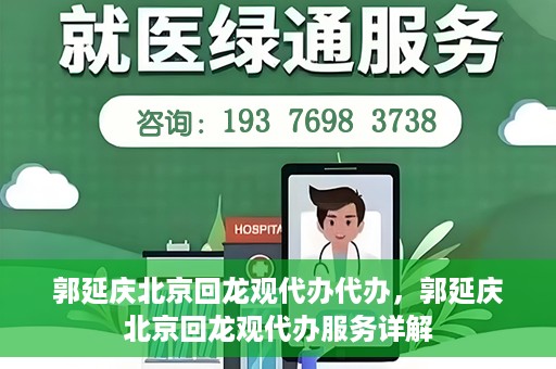郭延庆北京回龙观代办代办，郭延庆北京回龙观代办服务详解