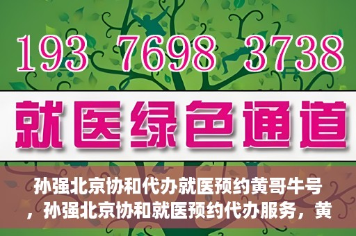 孙强北京协和代办就医预约黄哥牛号，孙强北京协和就医预约代办服务，黄哥牛号助您轻松挂号就医