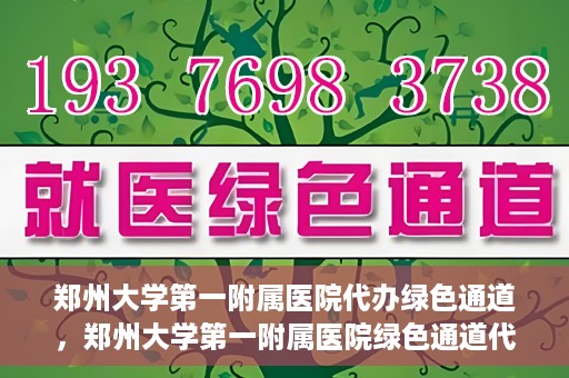 郑州大学第一附属医院代办绿色通道，郑州大学第一附属医院绿色通道代办服务详解