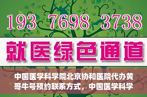 中国医学科学院北京协和医院代办黄哥牛号预约联系方式，中国医学科学院北京协和医院黄哥预约挂号联系方式及代办服务解析