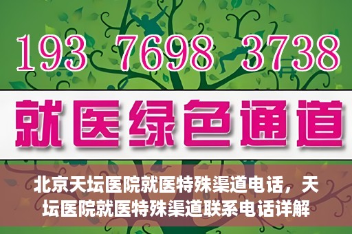 北京天坛医院就医特殊渠道电话，天坛医院就医特殊渠道联系电话详解