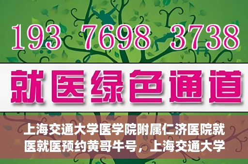 上海交通大学医学院附属仁济医院就医就医预约黄哥牛号，上海交通大学医学院附属仁济医院就医预约指南，黄哥牛号助您轻松挂号就医