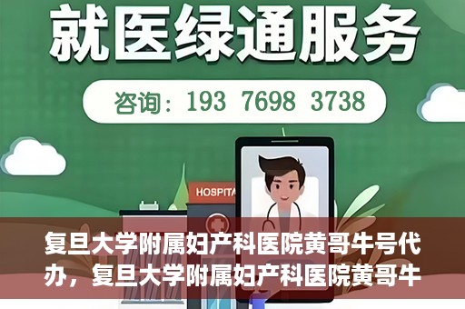 复旦大学附属妇产科医院黄哥牛号代办，复旦大学附属妇产科医院黄哥牛号代办，专业医疗服务的信誉之选