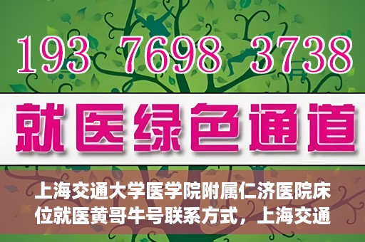 上海交通大学医学院附属仁济医院床位就医黄哥牛号联系方式，上海交通大学医学院附属仁济医院床位就医信息详解，黄哥牛号联系方式揭秘