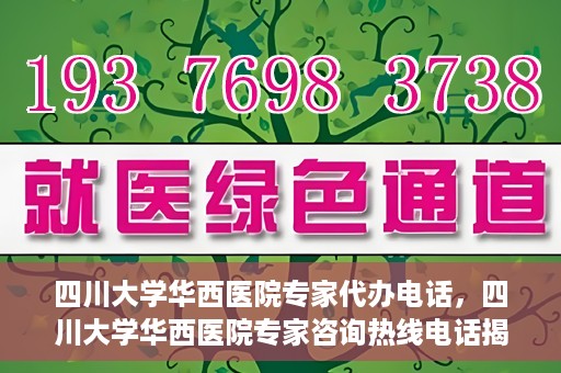 四川大学华西医院专家代办电话，四川大学华西医院专家咨询热线电话揭秘
